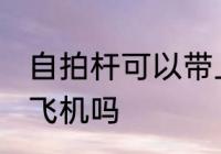 自拍杆可以带上飞机吗 自拍杆能带上飞机吗