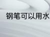 钢笔可以用水洗吗 钢笔能用水洗吗