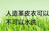 人造革皮衣可以水洗吗 人造革皮衣可不可以水洗
