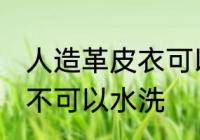 人造革皮衣可以水洗吗 人造革皮衣可不可以水洗