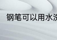 钢笔可以用水洗吗 钢笔能用水洗吗