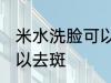 米水洗脸可以去斑吗 米水洗脸可不可以去斑