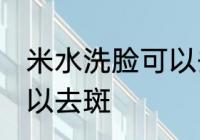 米水洗脸可以去斑吗 米水洗脸可不可以去斑