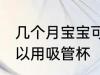 几个月宝宝可以用吸管杯 宝宝多大可以用吸管杯