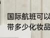 国际航班可以带化妆品吗 国际航班能带多少化妆品呢