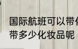 国际航班可以带化妆品吗 国际航班能带多少化妆品呢