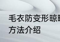 毛衣防变形晾晒方法 毛衣防变形晾晒方法介绍