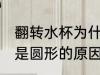 翻转水杯为什么是圆形的 翻转水杯为是圆形的原因