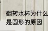 翻转水杯为什么是圆形的 翻转水杯为是圆形的原因