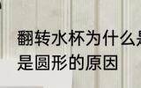 翻转水杯为什么是圆形的 翻转水杯为是圆形的原因