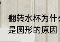 翻转水杯为什么是圆形的 翻转水杯为是圆形的原因