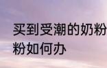 买到受潮的奶粉怎么办 买到受潮的奶粉如何办