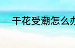 干花受潮怎么办 干花受潮的方法