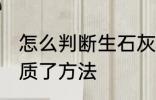 怎么判断生石灰变质了 判断生石灰变质了方法