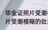 毕业证照片受潮模糊怎么办 毕业证照片受潮模糊的处理方法