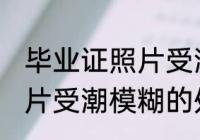毕业证照片受潮模糊怎么办 毕业证照片受潮模糊的处理方法