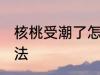 核桃受潮了怎么办 核桃受潮了解决方法