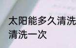 太阳能多久清洗一次 太阳能多长时间清洗一次