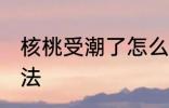 核桃受潮了怎么办 核桃受潮了解决方法