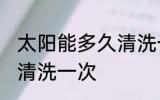 太阳能多久清洗一次 太阳能多长时间清洗一次