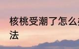 核桃受潮了怎么办 核桃受潮了解决方法