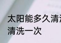 太阳能多久清洗一次 太阳能多长时间清洗一次