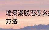 墙受潮脱落怎么办 墙受潮脱落的解决方法