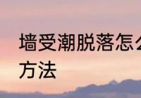 墙受潮脱落怎么办 墙受潮脱落的解决方法