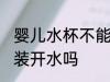 婴儿水杯不能装开水吗 婴儿水杯可以装开水吗