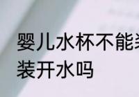 婴儿水杯不能装开水吗 婴儿水杯可以装开水吗
