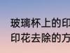 玻璃杯上的印花怎么去除 玻璃杯上的印花去除的方法