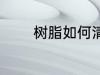 树脂如何清洗 树脂怎么清洗