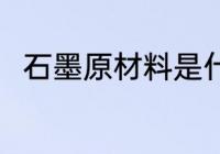 石墨原材料是什么 石墨原材料介绍