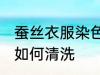蚕丝衣服染色怎么清洗 蚕丝衣服染色如何清洗