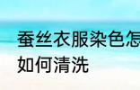 蚕丝衣服染色怎么清洗 蚕丝衣服染色如何清洗