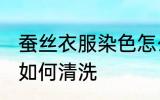 蚕丝衣服染色怎么清洗 蚕丝衣服染色如何清洗