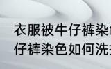衣服被牛仔裤染色怎么洗掉 衣服被牛仔裤染色如何洗掉