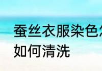 蚕丝衣服染色怎么清洗 蚕丝衣服染色如何清洗