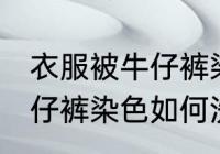 衣服被牛仔裤染色怎么洗掉 衣服被牛仔裤染色如何洗掉