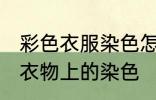彩色衣服染色怎么洗掉妙招 如何去除衣物上的染色