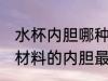 水杯内胆哪种是合格的 如何分辨什么材料的内胆最好也很重要