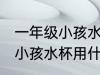 一年级小孩水杯用哪种比较好 一年级小孩水杯用什么比较好