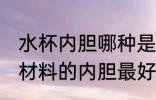 水杯内胆哪种是合格的 如何分辨什么材料的内胆最好也很重要