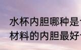 水杯内胆哪种是合格的 如何分辨什么材料的内胆最好也很重要
