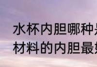 水杯内胆哪种是合格的 如何分辨什么材料的内胆最好也很重要