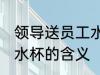领导送员工水杯什么意思 领导送员工水杯的含义
