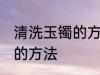 清洗玉镯的方法是什么 关于清洗玉镯的方法