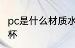 pc是什么材质水杯 pc是哪种材质的水杯