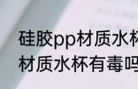 硅胶pp材质水杯有毒吗 使用硅胶pp材质水杯有毒吗