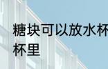 糖块可以放水杯里吗 糖块能不能放水杯里